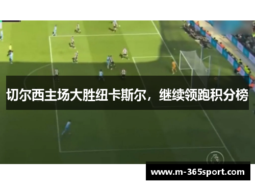 切尔西主场大胜纽卡斯尔，继续领跑积分榜