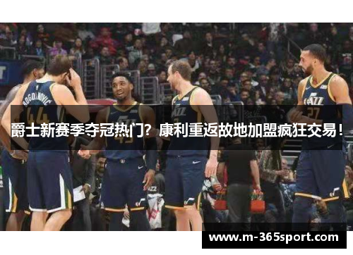 爵士新赛季夺冠热门？康利重返故地加盟疯狂交易！