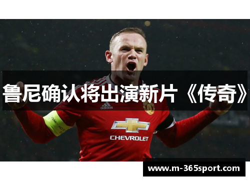 鲁尼确认将出演新片《传奇》