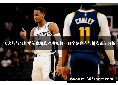 18火箭与马刺季前赛精彩对决视频回顾全场亮点与精彩瞬间分析