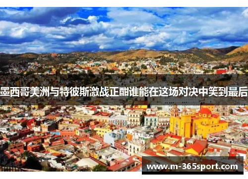 墨西哥美洲与特彼斯激战正酣谁能在这场对决中笑到最后